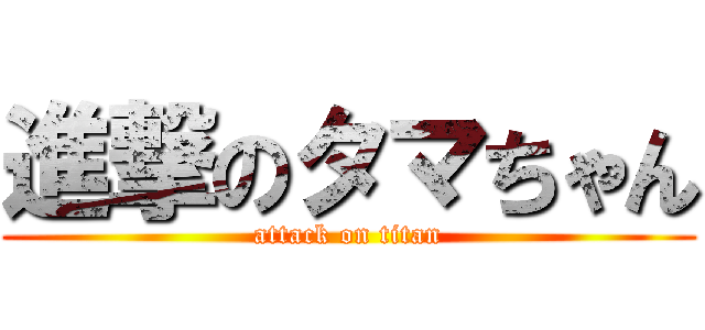 進撃のタマちゃん (attack on titan)