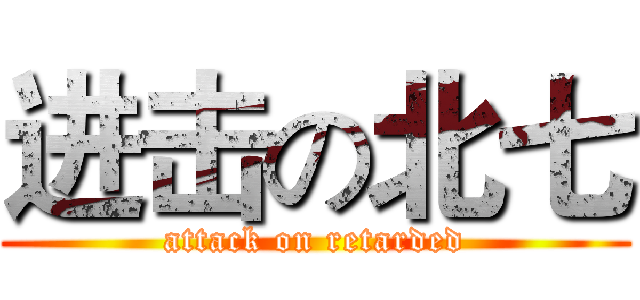 进击の北七 (attack on retarded)
