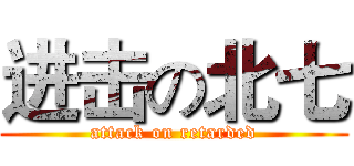 进击の北七 (attack on retarded)