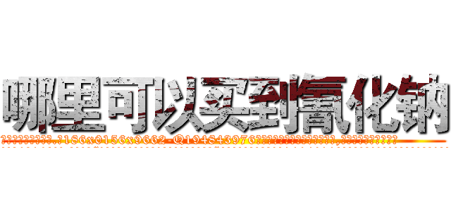 哪里可以买到氰化钠 (哪里可以买到氰化钠【电.话186x0156x9662-Q194843976林氏药业】我们做的是长期生意,靠的是老客户长期支持
参考消息网2月20日报道 韩媒称，“剩女多、离婚率高的城市，房价一定会上涨。”这是中国经济学家金岩石2016年12月参加在上海举行的房地产相关论坛时说的话。
)