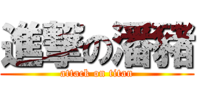 進撃の潘豬 (attack on titan)