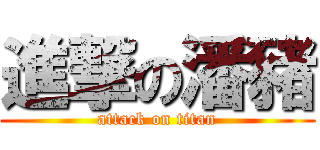 進撃の潘豬 (attack on titan)