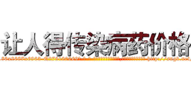 让人得传染病药价格 (让人得传染病药价格【电-186x2687x6963-Q278180069元-吉-药-业】我们做的是长期生意,靠的是老客户长期支持 http://sngk.net/DQJ9wD
)