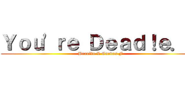Ｙｏｕ\'ｒｅ Ｄｅａｄ！ｅ．ｅ (Braulio L Cuevas F)