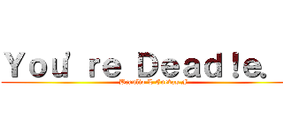Ｙｏｕ\'ｒｅ Ｄｅａｄ！ｅ．ｅ (Braulio L Cuevas F)