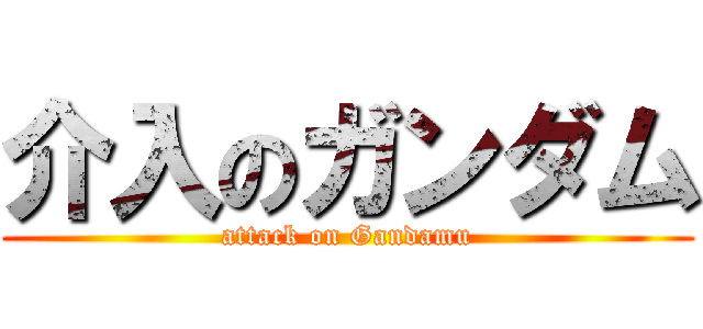 介入のガンダム (attack on Gandamu)