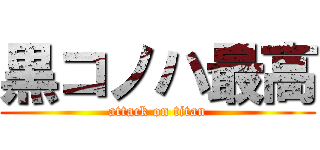 黒コノハ最高 (attack on titan)