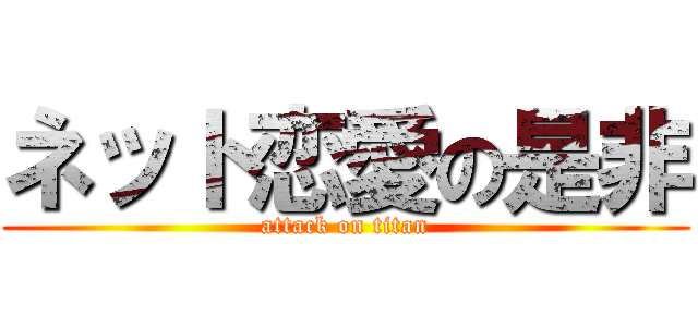 ネット恋愛の是非 (attack on titan)