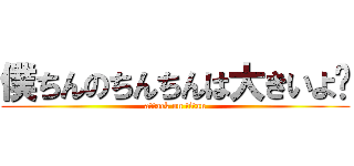 僕ちんのちんちんは大きいよ〜 (attack on titan)