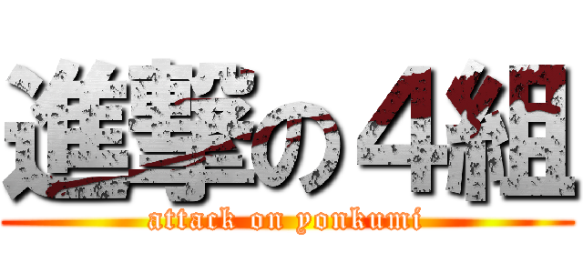 進撃の４組 (attack on yonkumi)