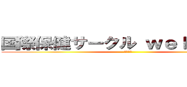 国際保健サークル ｗｅｌｌ－ｂｅ☆ (部員募集)