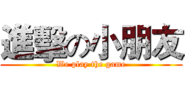 進擊の小朋友 (We play the game)
