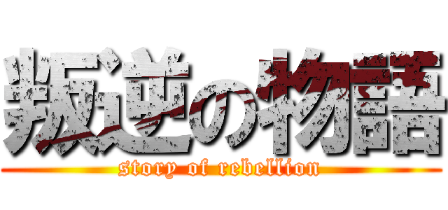 叛逆の物語 (story of rebellion)