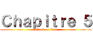 Ｃｈａｐｉｔｒｅ ５ (Attack on titan)