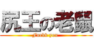 尻王の老鼠 (Fuckk you )