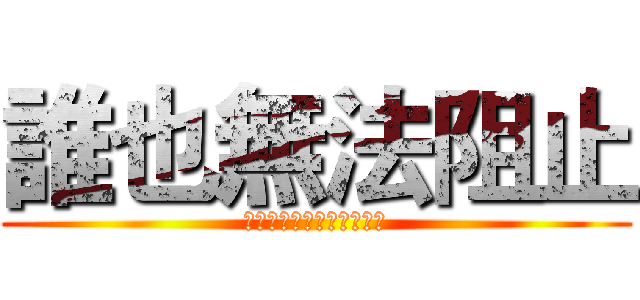 誰也無法阻止 (停止することはできません)