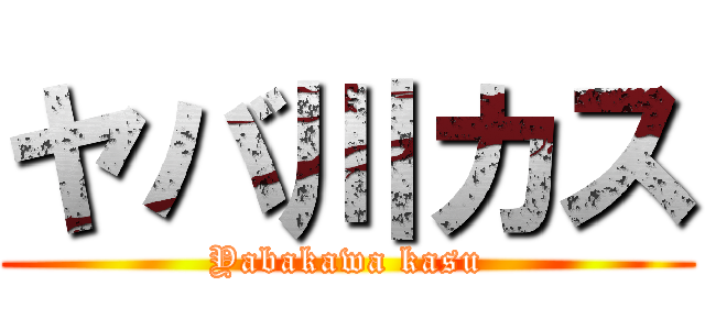 ヤバ川カス (Yabakawa kasu)