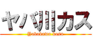 ヤバ川カス (Yabakawa kasu)