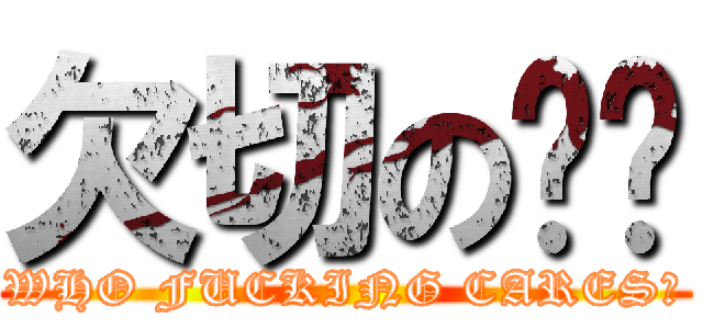 欠切の啊鏢 (WHO FUCKING CARES?)