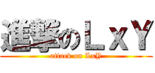 進撃のＬｘＹ (attack on LxY)