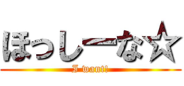 ほっしーな☆ (I want!)