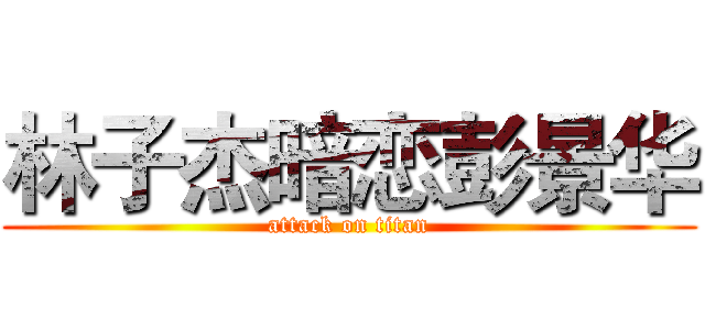 林子杰暗恋彭景华 (attack on titan)