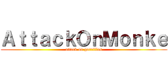 ＡｔｔａｃｋＯｎＭｏｎｋｅ (attack on gorrillas)
