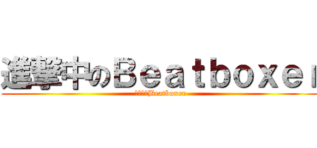 進撃中のＢｅａｔｂｏｘｅｒ (進撃中のBeatboxer)