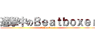 進撃中のＢｅａｔｂｏｘｅｒ (進撃中のBeatboxer)