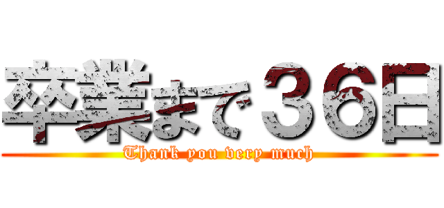 卒業まで３６日 (Thank you very much)