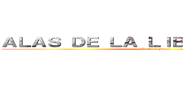 ＡＬＡＳ ＤＥ ＬＡ ＬＩＢＥＲＴＡＤ ＳＮＫ (Hall of Fame)