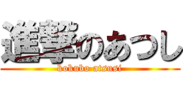 進撃のあつし (kokubo atsusi)