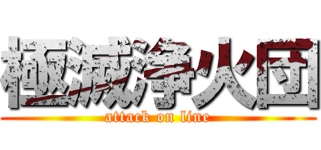 極滅浄火団 (attack on line)