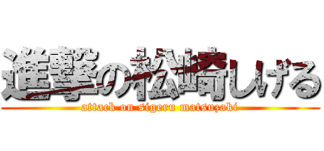 進撃の松崎しげる (attack on sigeru matsuzaki)