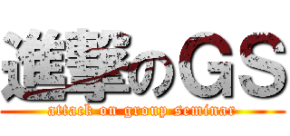 進撃のＧＳ (attack on group seminar)