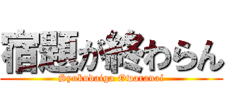 宿題が終わらん (Syukudaiga Owaranai)