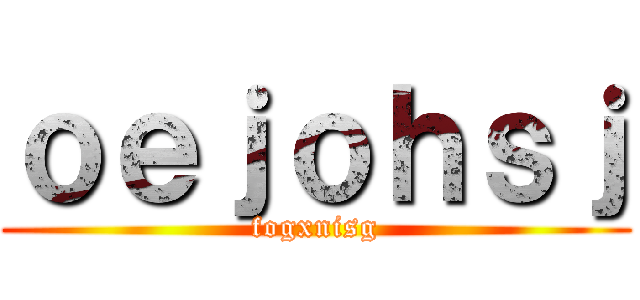 ｏｅｊｏｈｓｊ (fogxnisg)