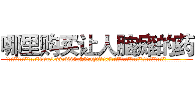 哪里购买让人脑瘫的药 (哪里购买让人脑瘫的药【电.话186x0156x9662-Q194843976林氏药业】我们做的是长期生意,靠的是老客户长期支持
参考消息网2月20日报道 韩媒称，“剩女多、离婚率高的城市，房价一定会上涨。”这是中国经济学家金岩石2016年12月参加在上海举行的房地产相关论坛时说的话。
)