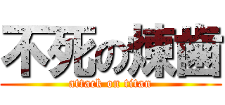 不死の煉歯 (attack on titan)