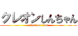 クレオンしんちゃん (attack on titan)