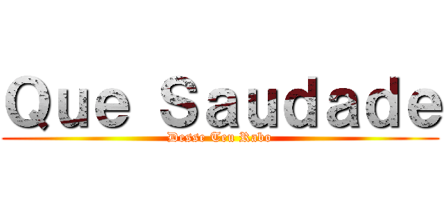 Ｑｕｅ Ｓａｕｄａｄｅ (Desse Teu Rabo)