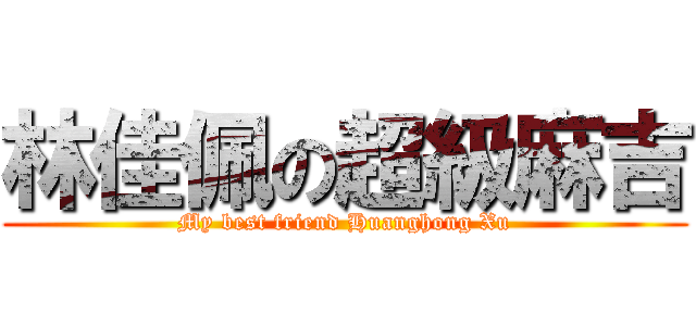 林佳佩の超級麻吉 (My best friend Huanghong Xu)