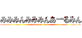 みみみんみみみんあーるみん (attack on titan)