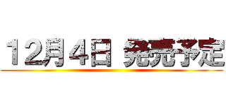 １２月４日 発売予定 ()