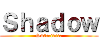Ｓｈａｄｏｗ (Suscribete)