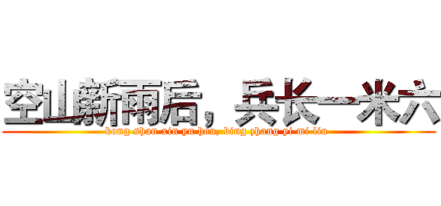 空山新雨后，兵长一米六 (kong shan xin yu hou, bing zhang yi mi liu )