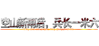 空山新雨后，兵长一米六 (kong shan xin yu hou, bing zhang yi mi liu )