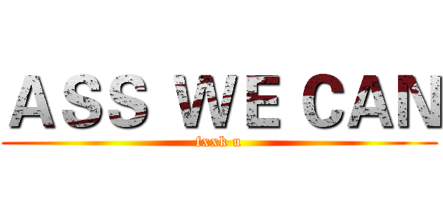 ＡＳＳ  ＷＥ ＣＡＮ (fxxk u)