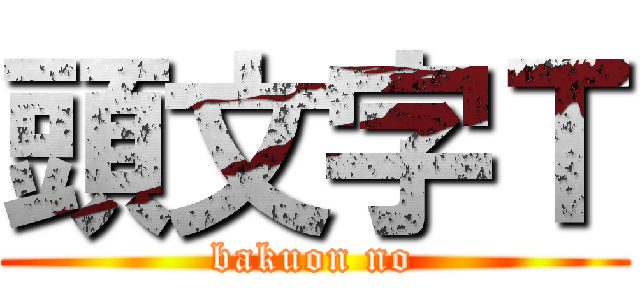 頭文字Ｔ (bakuon no)