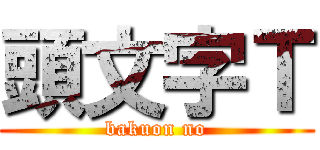 頭文字Ｔ (bakuon no)